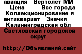 1.1) авиация : Вертолет МИ 8 › Цена ­ 49 - Все города Коллекционирование и антиквариат » Значки   . Калининградская обл.,Светловский городской округ 